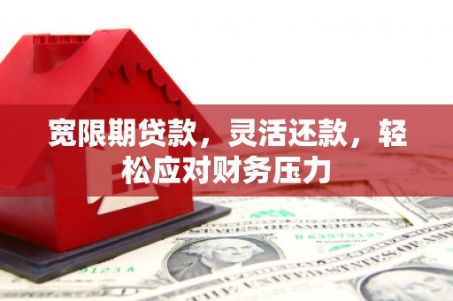 盐都宽限期贷款，灵活还款，轻松应对财务压力